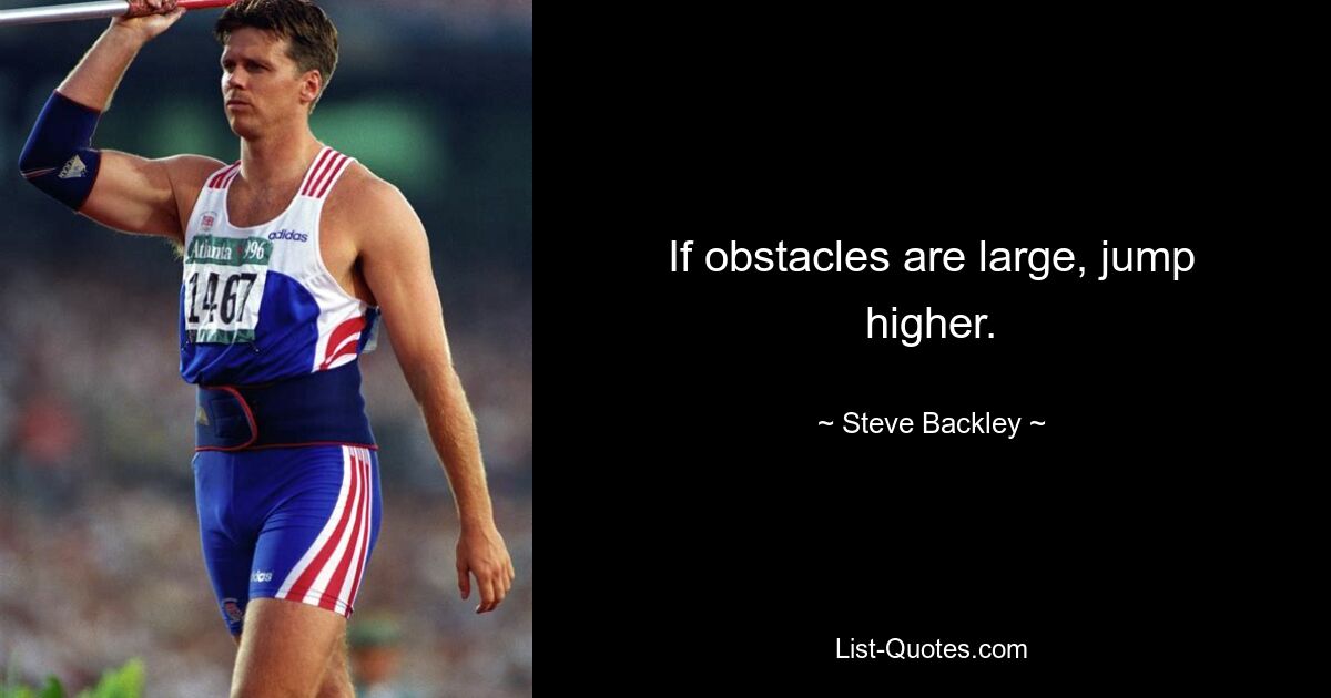 If obstacles are large, jump higher. — © Steve Backley