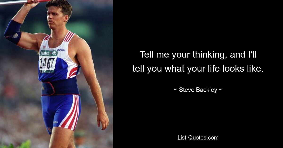 Tell me your thinking, and I'll tell you what your life looks like. — © Steve Backley