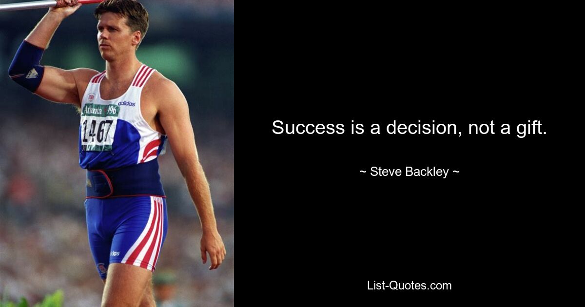 Success is a decision, not a gift. — © Steve Backley