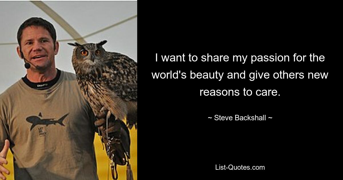 I want to share my passion for the world's beauty and give others new reasons to care. — © Steve Backshall