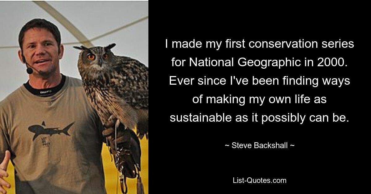 I made my first conservation series for National Geographic in 2000. Ever since I've been finding ways of making my own life as sustainable as it possibly can be. — © Steve Backshall