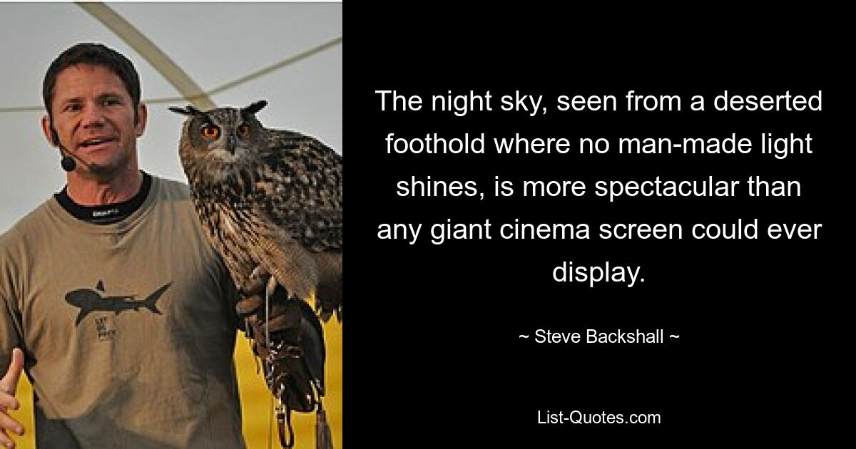 The night sky, seen from a deserted foothold where no man-made light shines, is more spectacular than any giant cinema screen could ever display. — © Steve Backshall