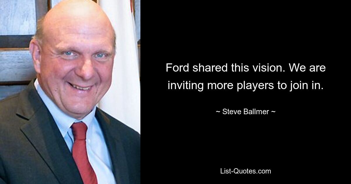 Ford shared this vision. We are inviting more players to join in. — © Steve Ballmer