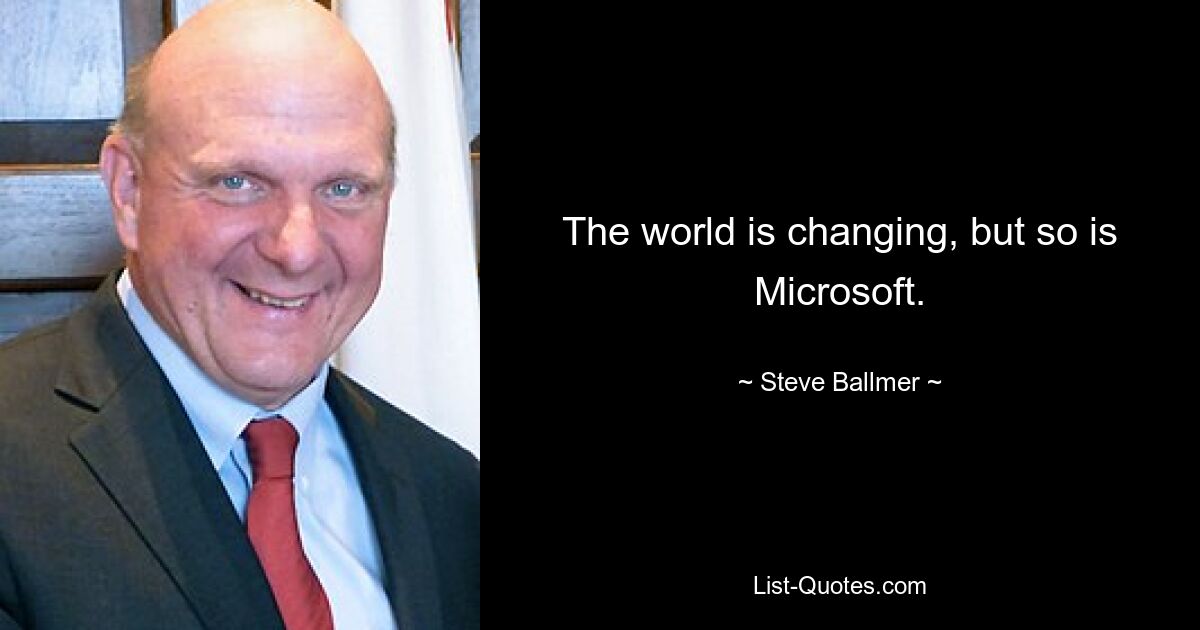 The world is changing, but so is Microsoft. — © Steve Ballmer