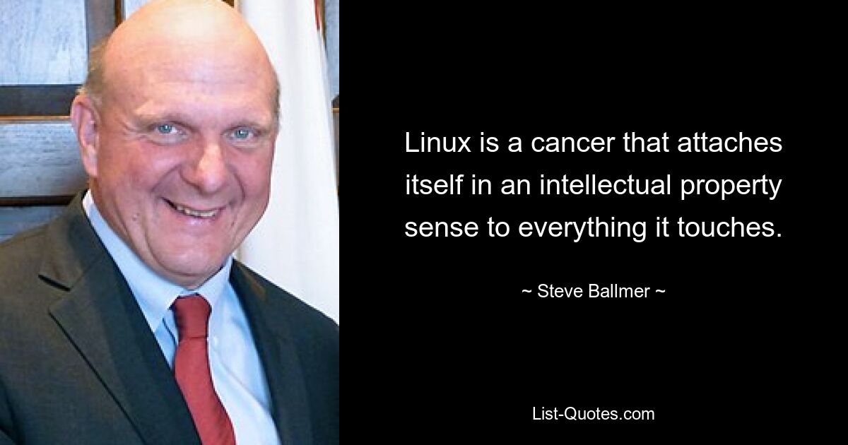 Linux is a cancer that attaches itself in an intellectual property sense to everything it touches. — © Steve Ballmer