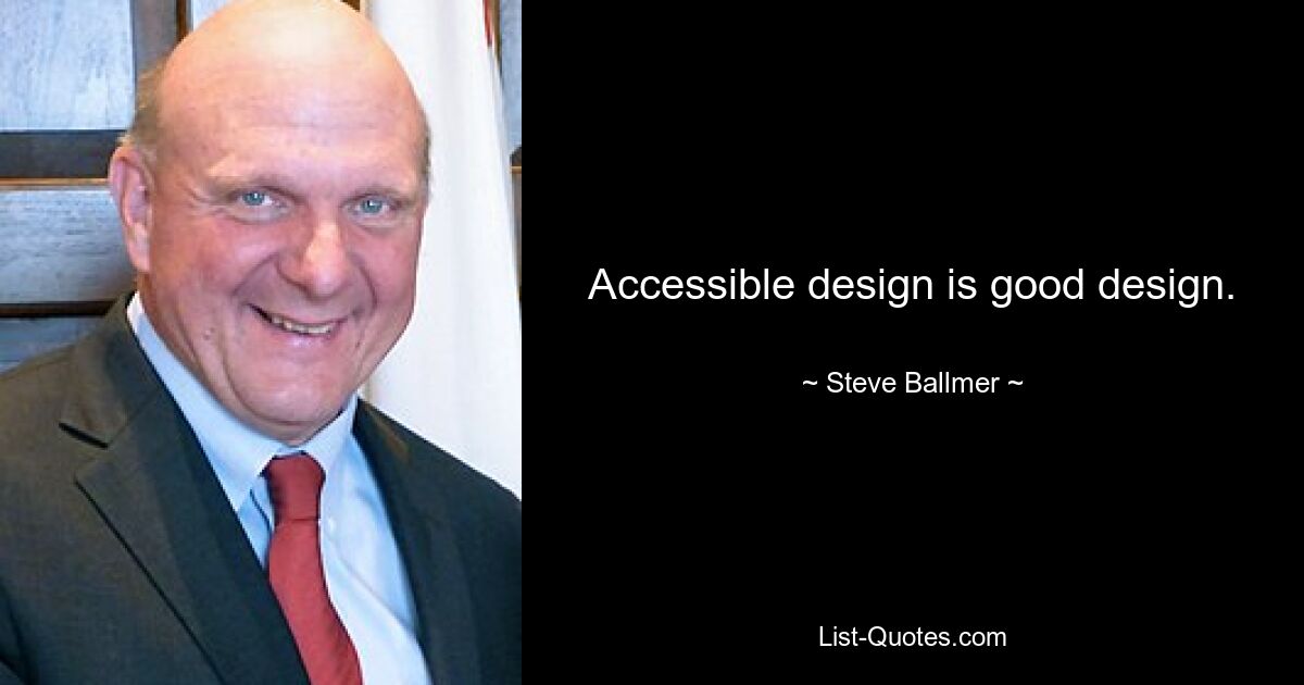 Accessible design is good design. — © Steve Ballmer