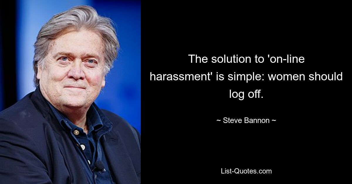 The solution to 'on-line harassment' is simple: women should log off. — © Steve Bannon