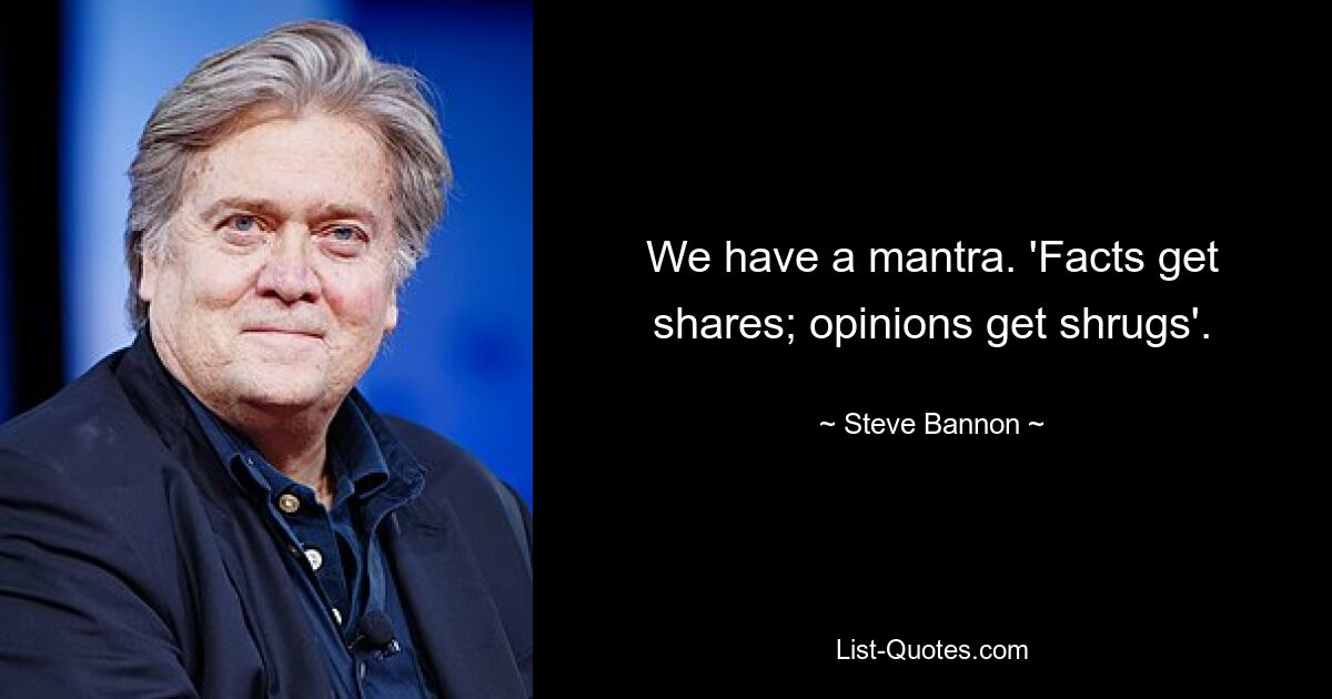 We have a mantra. 'Facts get shares; opinions get shrugs'. — © Steve Bannon