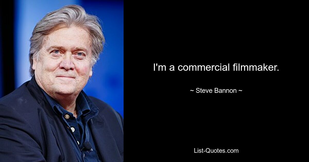 I'm a commercial filmmaker. — © Steve Bannon