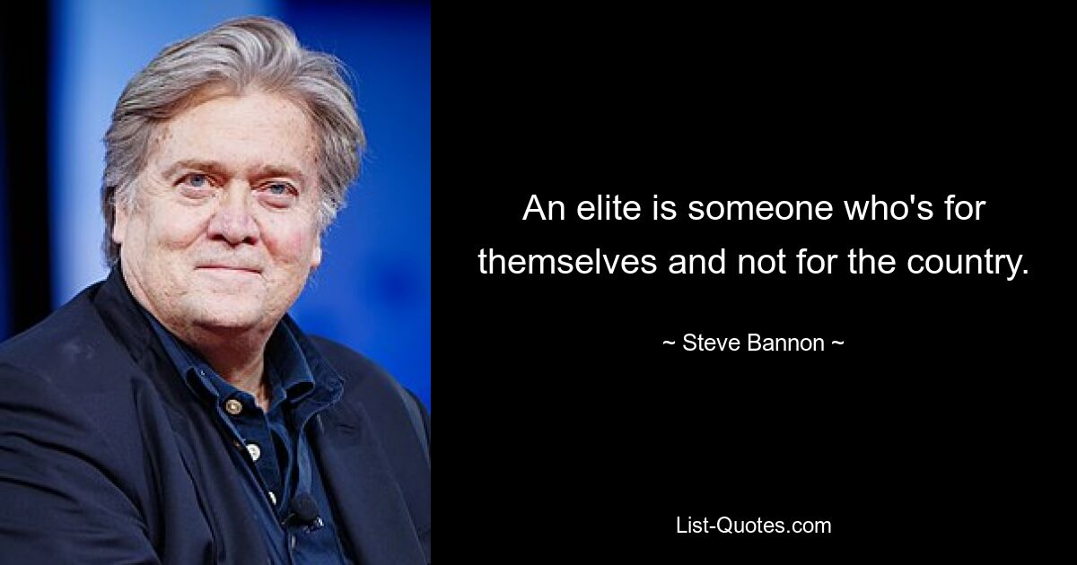 An elite is someone who's for themselves and not for the country. — © Steve Bannon