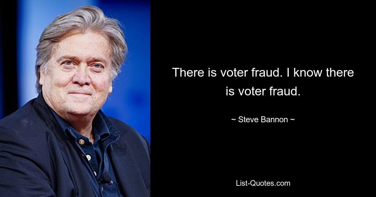 There is voter fraud. I know there is voter fraud. — © Steve Bannon