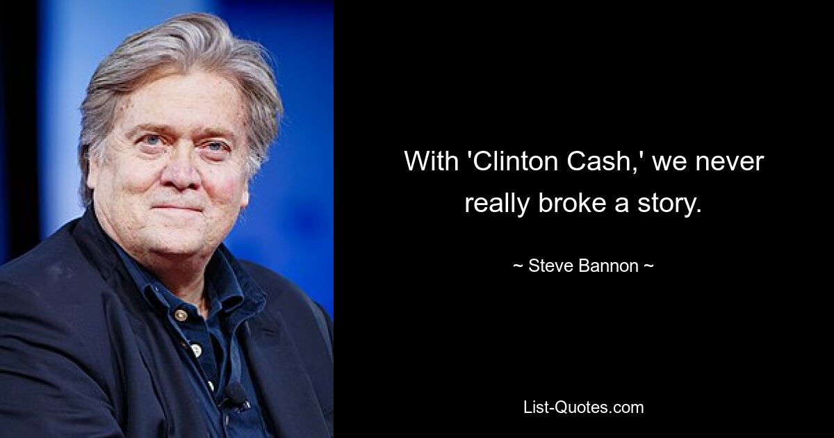 With 'Clinton Cash,' we never really broke a story. — © Steve Bannon