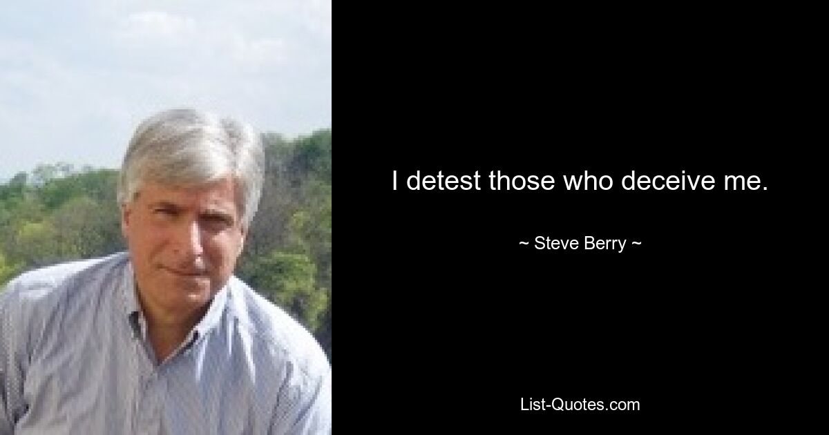 I detest those who deceive me. — © Steve Berry