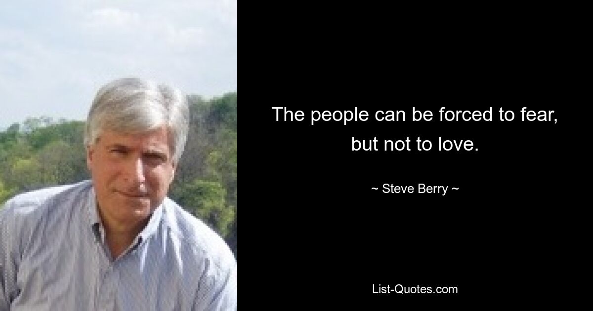 The people can be forced to fear, but not to love. — © Steve Berry