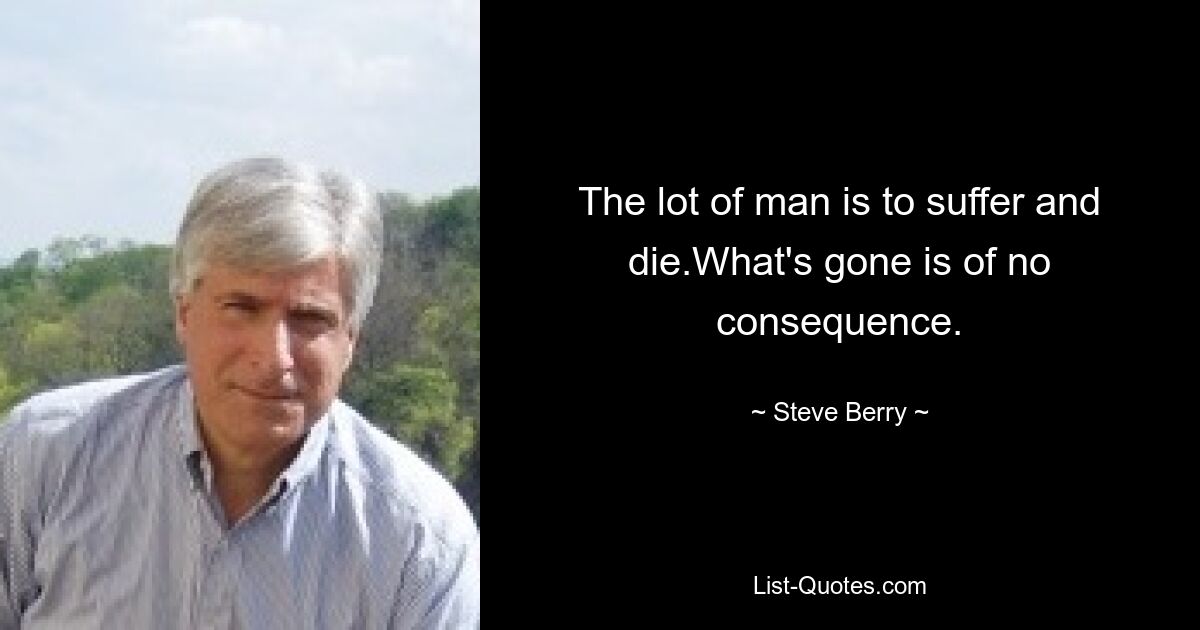 The lot of man is to suffer and die.What's gone is of no consequence. — © Steve Berry