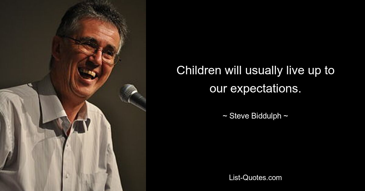 Children will usually live up to our expectations. — © Steve Biddulph