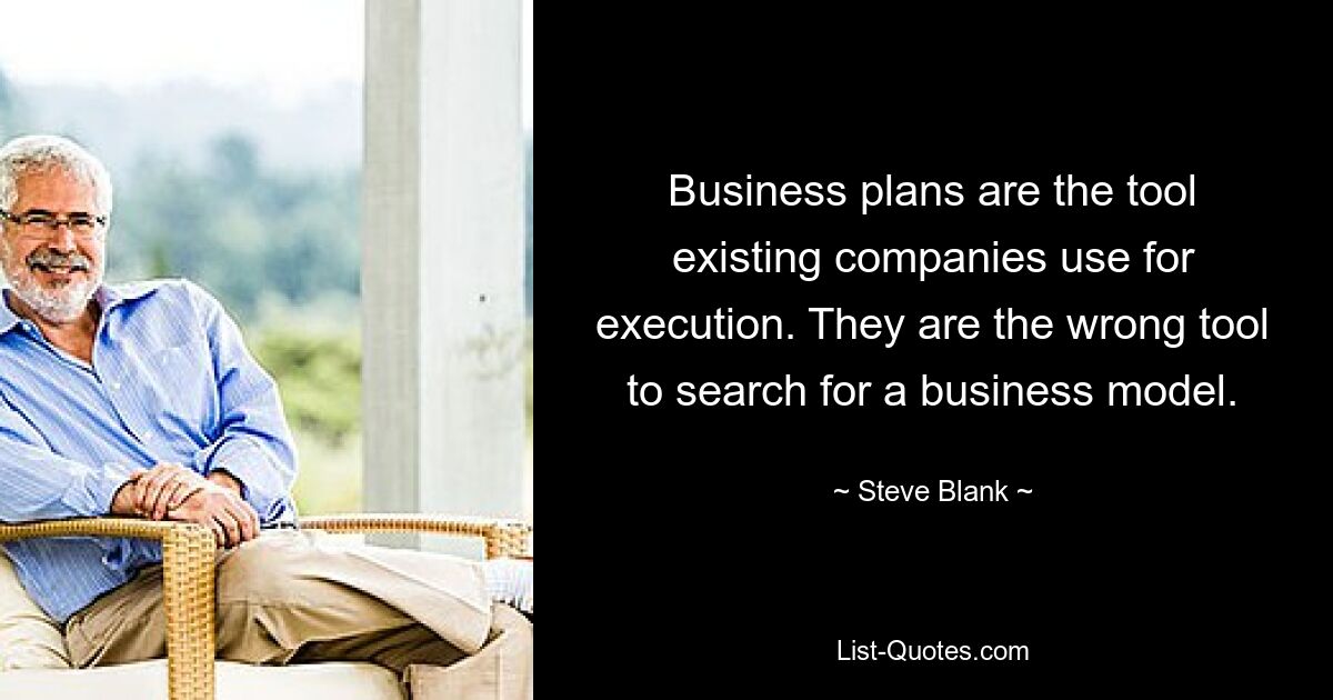 Business plans are the tool existing companies use for execution. They are the wrong tool to search for a business model. — © Steve Blank