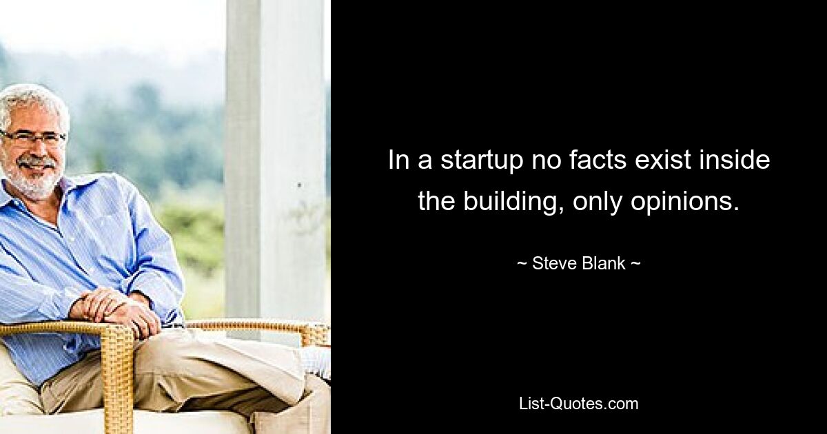 In a startup no facts exist inside the building, only opinions. — © Steve Blank