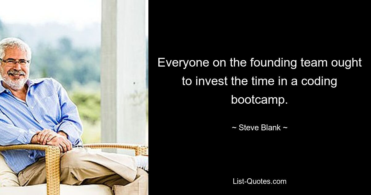 Everyone on the founding team ought to invest the time in a coding bootcamp. — © Steve Blank