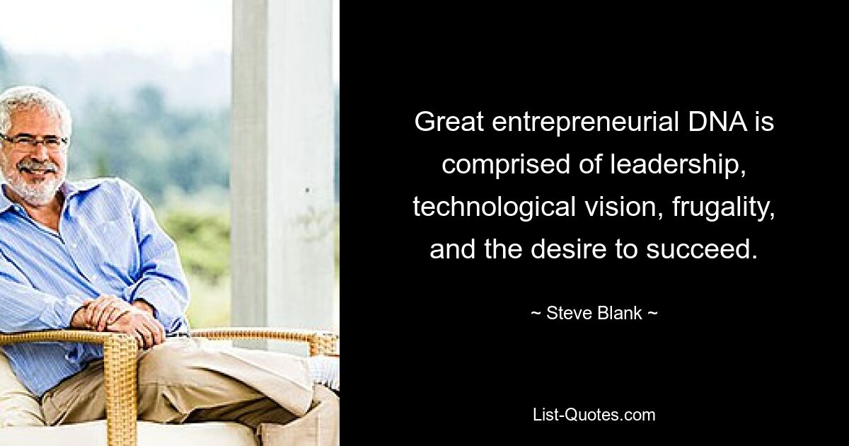 Great entrepreneurial DNA is comprised of leadership, technological vision, frugality, and the desire to succeed. — © Steve Blank