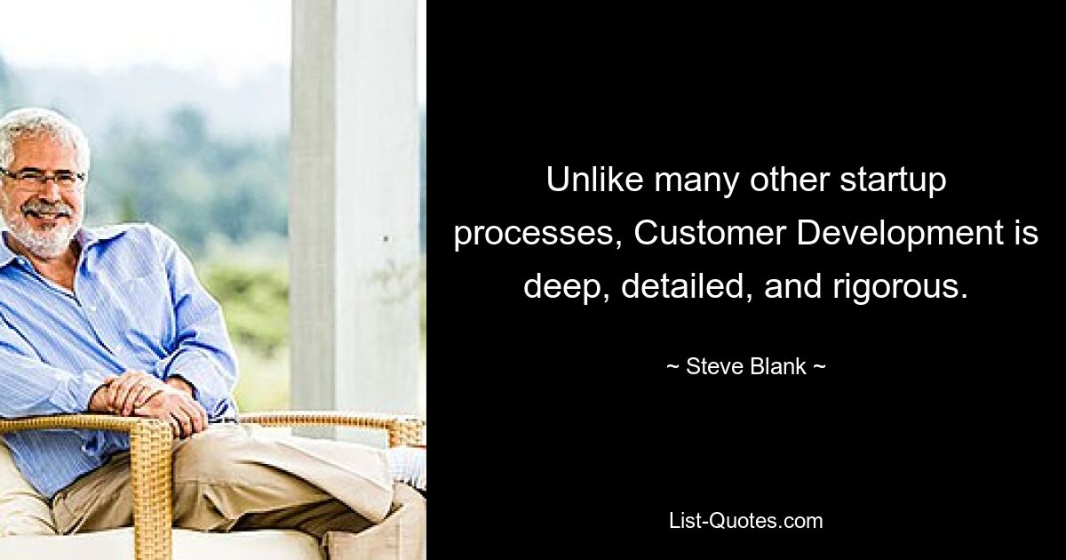 Unlike many other startup processes, Customer Development is deep, detailed, and rigorous. — © Steve Blank