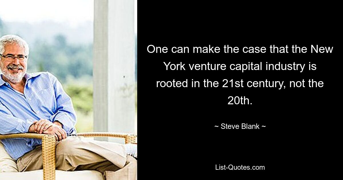 One can make the case that the New York venture capital industry is rooted in the 21st century, not the 20th. — © Steve Blank