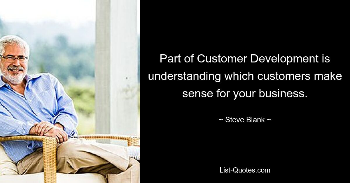 Part of Customer Development is understanding which customers make sense for your business. — © Steve Blank