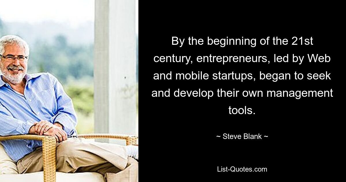 By the beginning of the 21st century, entrepreneurs, led by Web and mobile startups, began to seek and develop their own management tools. — © Steve Blank