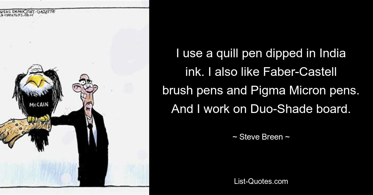 I use a quill pen dipped in India ink. I also like Faber-Castell brush pens and Pigma Micron pens. And I work on Duo-Shade board. — © Steve Breen