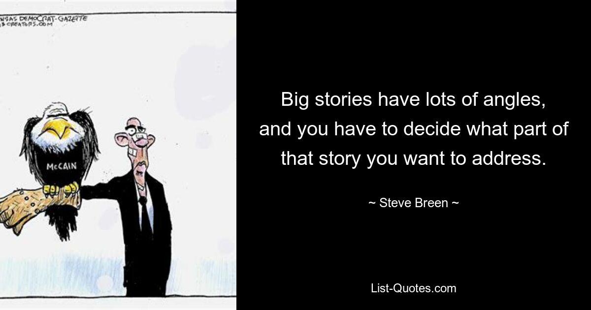 Big stories have lots of angles, and you have to decide what part of that story you want to address. — © Steve Breen