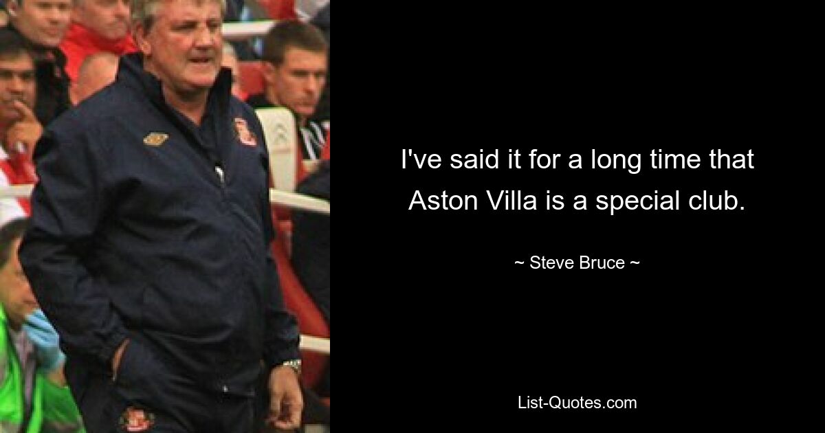 I've said it for a long time that Aston Villa is a special club. — © Steve Bruce