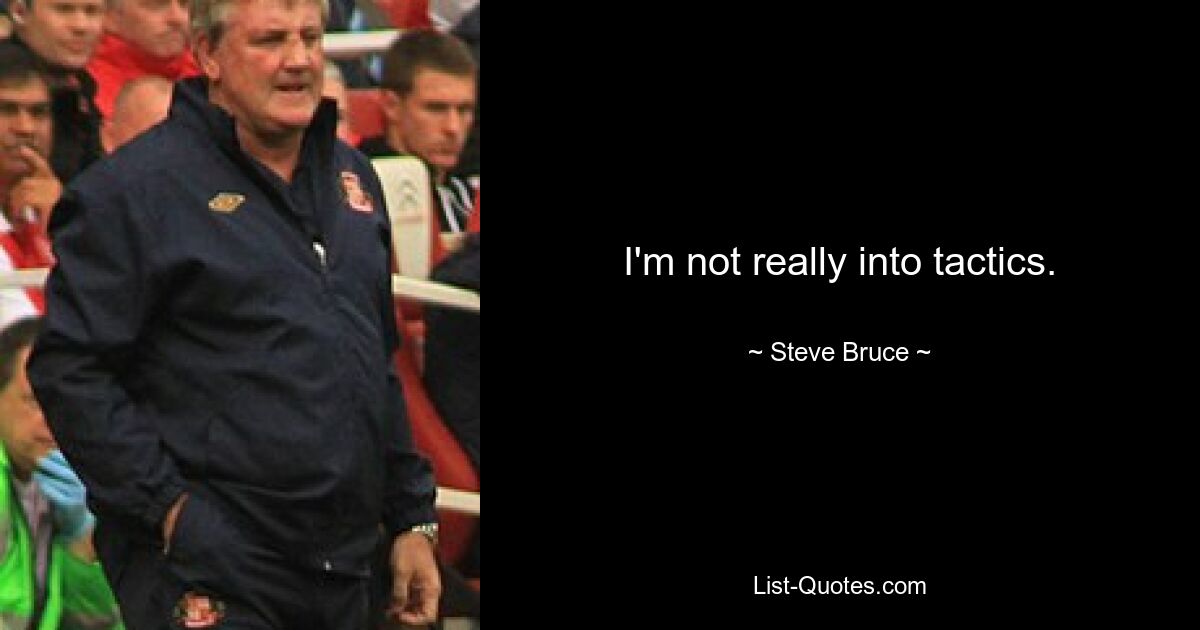 I'm not really into tactics. — © Steve Bruce