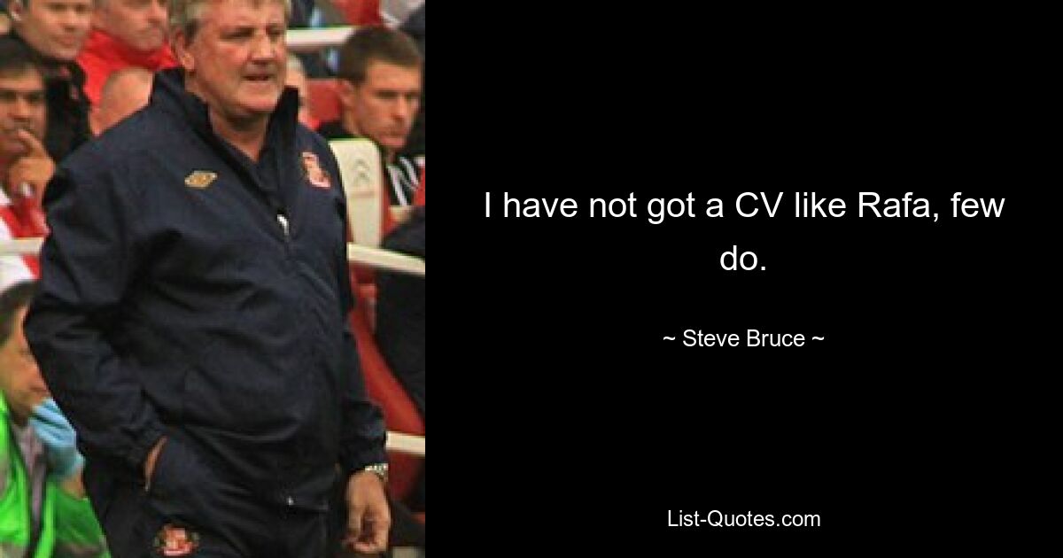 I have not got a CV like Rafa, few do. — © Steve Bruce