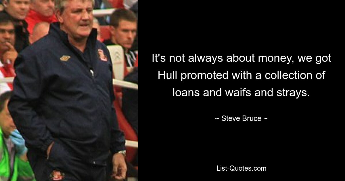 It's not always about money, we got Hull promoted with a collection of loans and waifs and strays. — © Steve Bruce