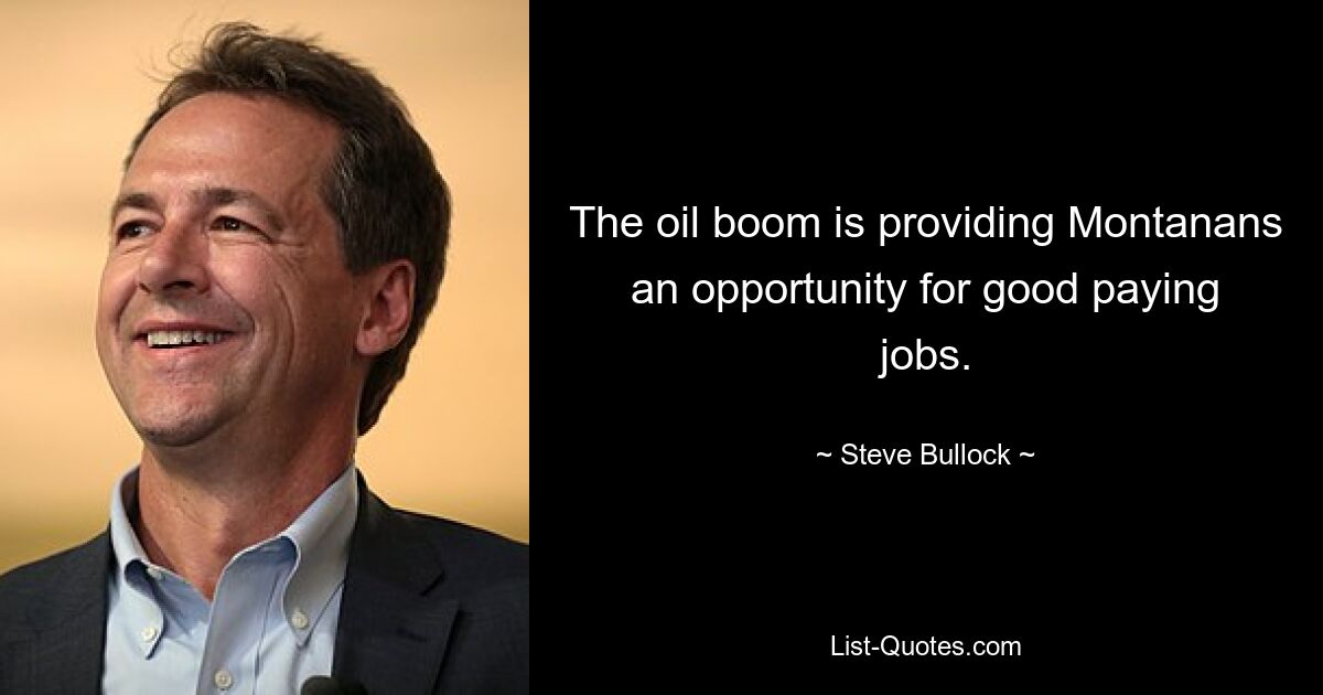 The oil boom is providing Montanans an opportunity for good paying jobs. — © Steve Bullock