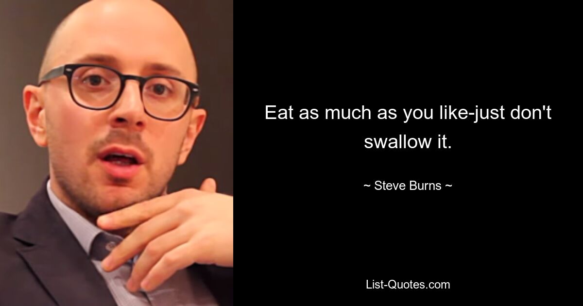 Eat as much as you like-just don't swallow it. — © Steve Burns