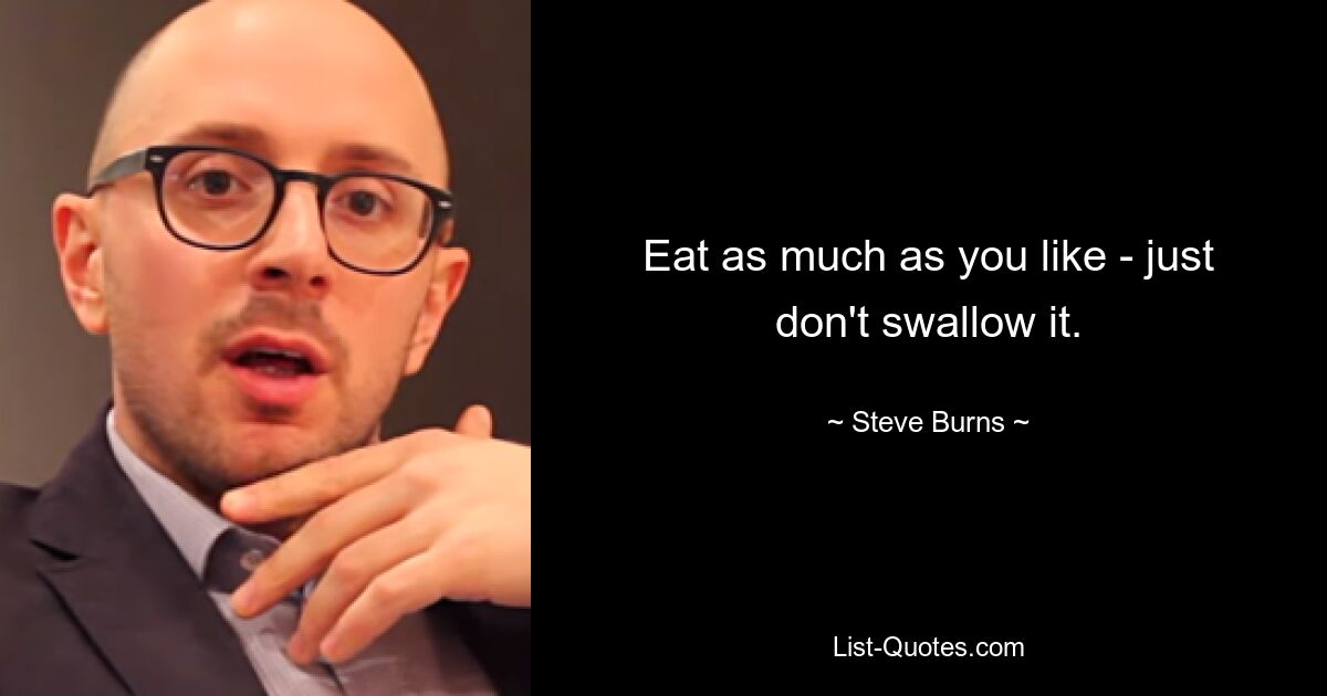 Eat as much as you like - just don't swallow it. — © Steve Burns