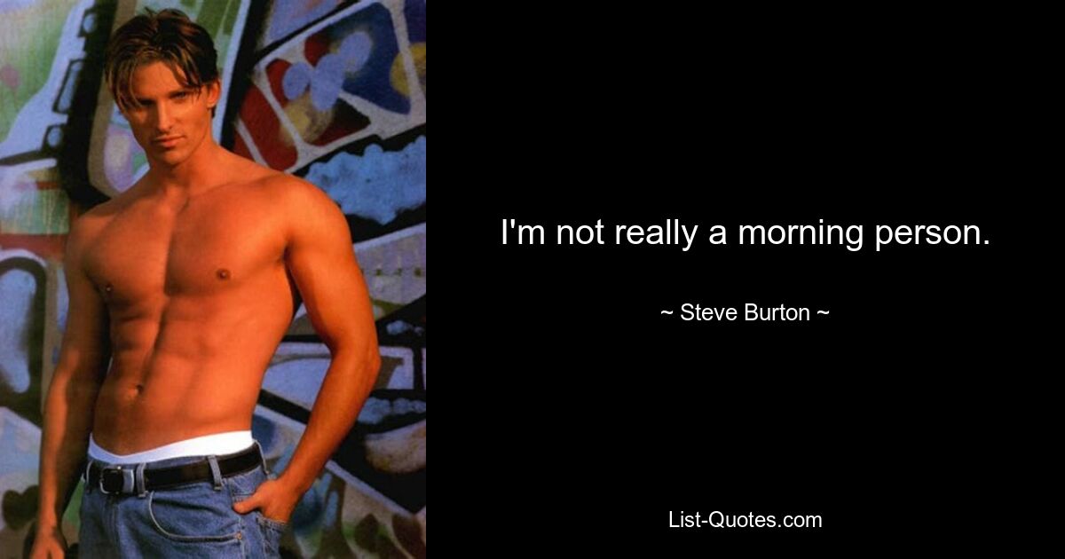 I'm not really a morning person. — © Steve Burton