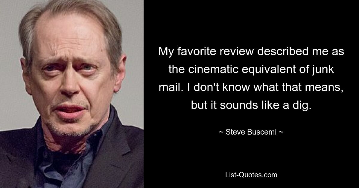 In meiner Lieblingsrezension wurde ich als das filmische Äquivalent von Junk-Mail beschrieben. Ich weiß nicht, was das bedeutet, aber es klingt wie eine Seitenhieb. — © Steve Buscemi