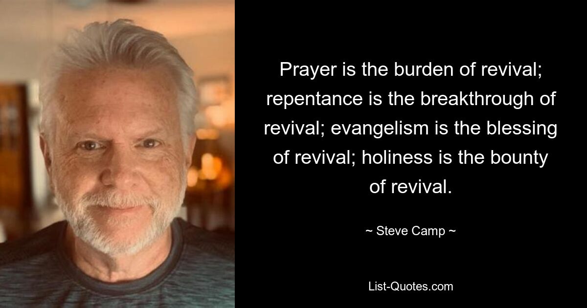 Prayer is the burden of revival; repentance is the breakthrough of revival; evangelism is the blessing of revival; holiness is the bounty of revival. — © Steve Camp