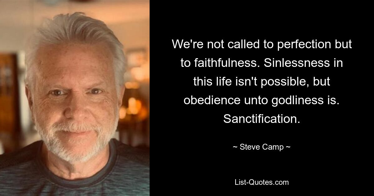 We're not called to perfection but to faithfulness. Sinlessness in this life isn't possible, but obedience unto godliness is. Sanctification. — © Steve Camp