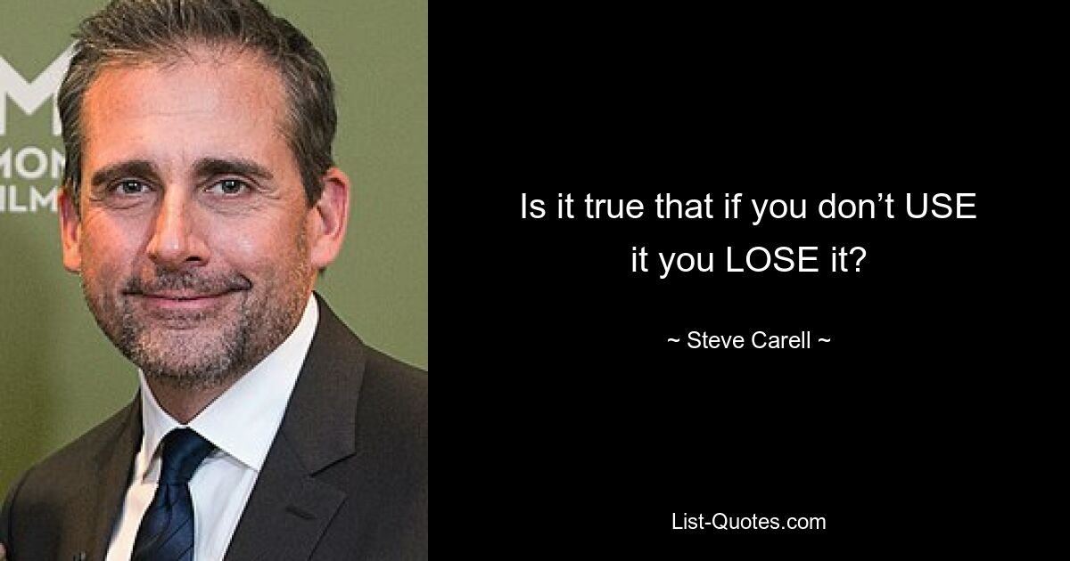 Is it true that if you don’t USE it you LOSE it? — © Steve Carell