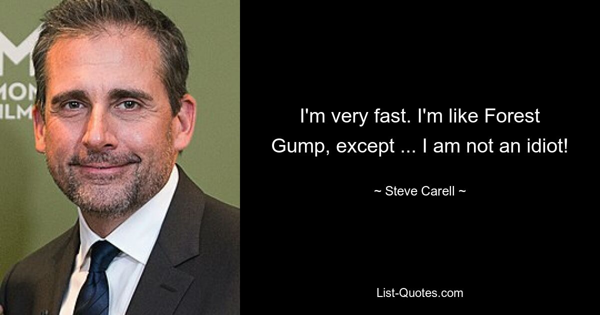 I'm very fast. I'm like Forest Gump, except ... I am not an idiot! — © Steve Carell