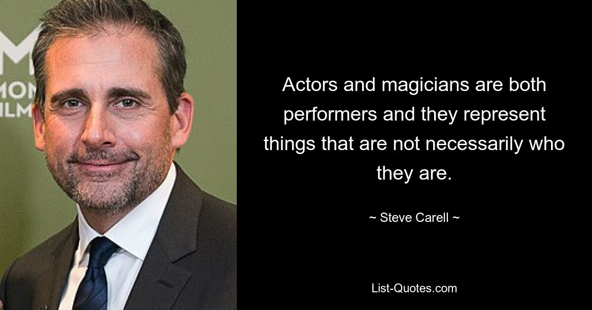 Actors and magicians are both performers and they represent things that are not necessarily who they are. — © Steve Carell