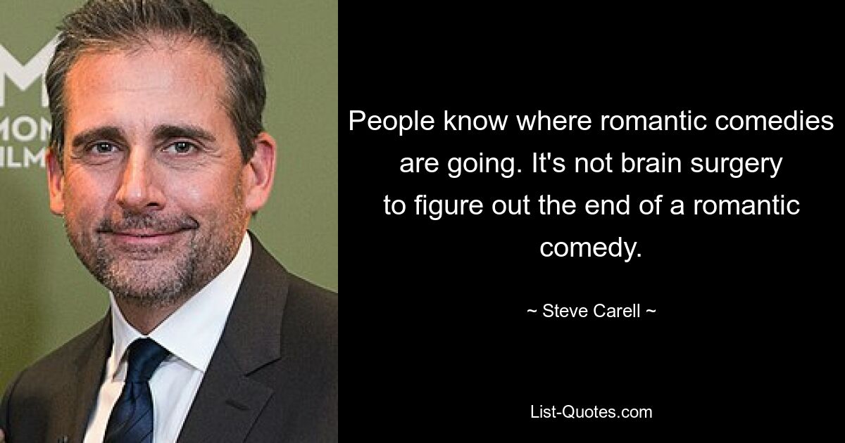 Die Leute wissen, wohin romantische Komödien führen. Es ist keine Gehirnoperation, das Ende einer romantischen Komödie herauszufinden. — © Steve Carell 