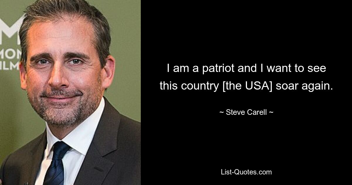 I am a patriot and I want to see this country [the USA] soar again. — © Steve Carell