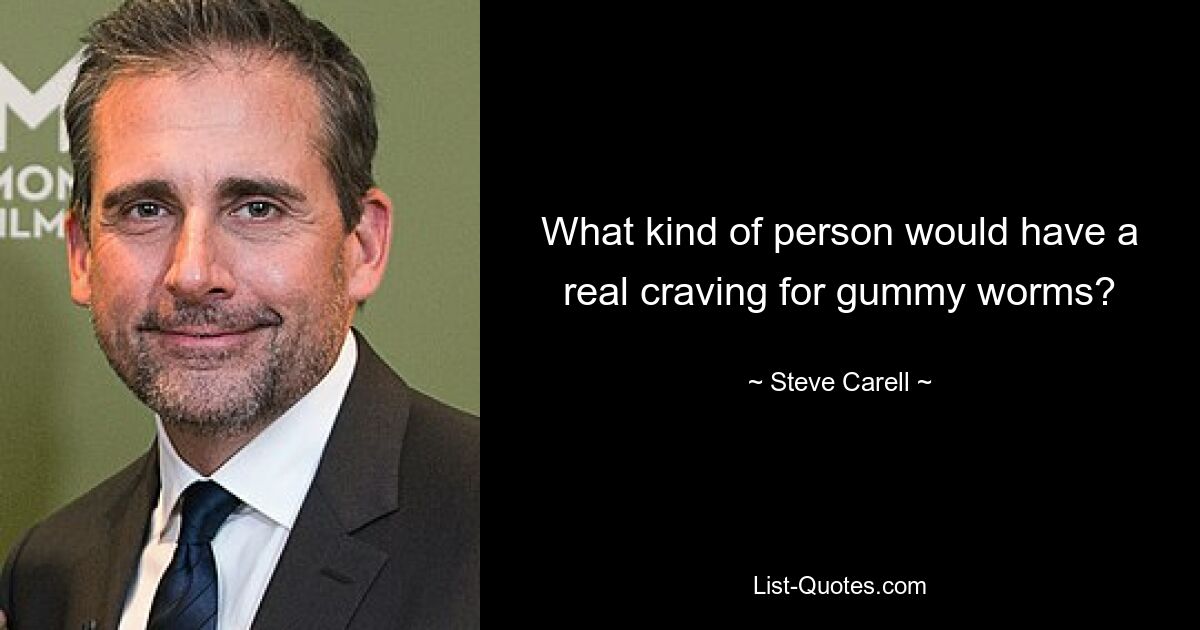 What kind of person would have a real craving for gummy worms? — © Steve Carell