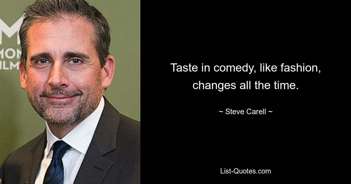 Taste in comedy, like fashion, changes all the time. — © Steve Carell