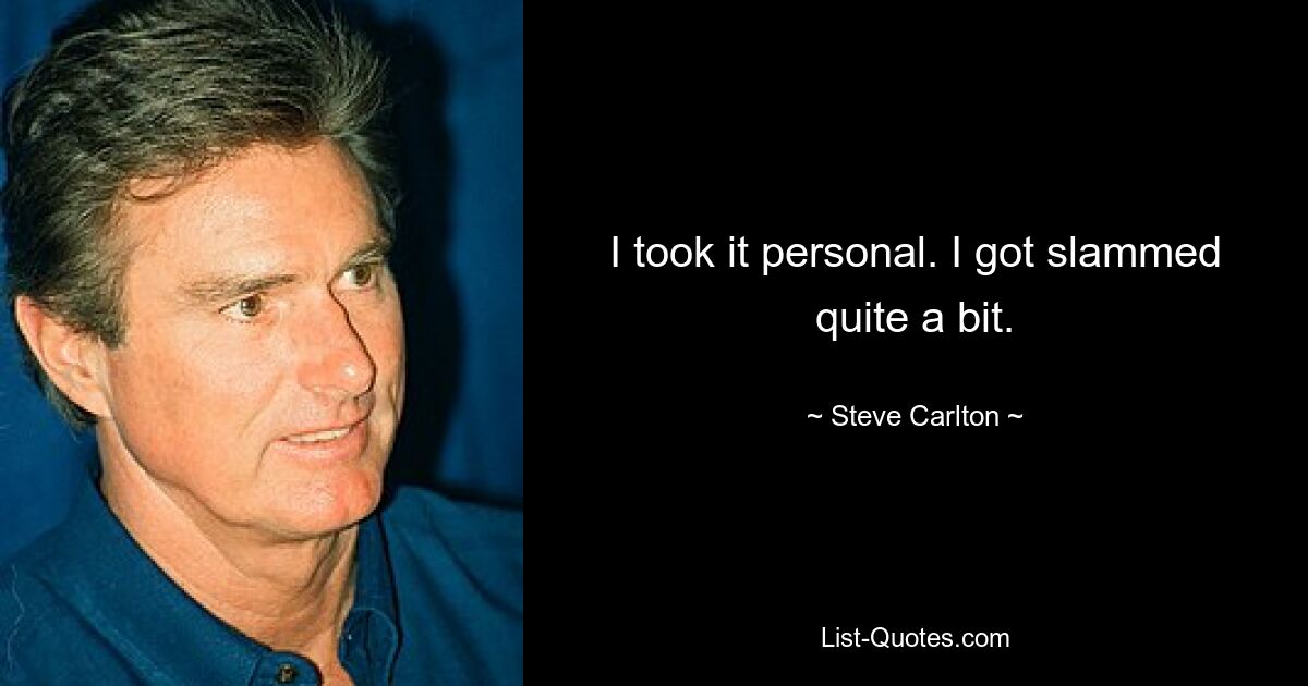 I took it personal. I got slammed quite a bit. — © Steve Carlton