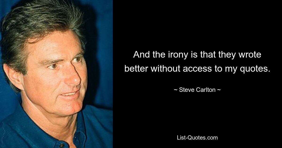 And the irony is that they wrote better without access to my quotes. — © Steve Carlton